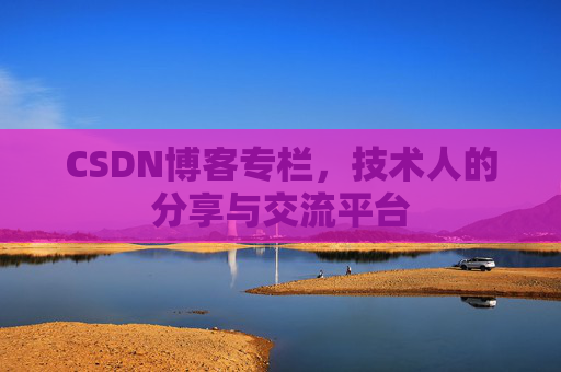 CSDN博客专栏，技术人的分享与交流平台